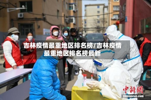 吉林疫情最重地区排名榜/吉林疫情最重地区排名榜最新-第3张图片