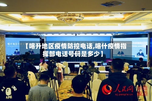 【喀升地区疫情防控电话,喀什疫情指挥部电话号码是多少】