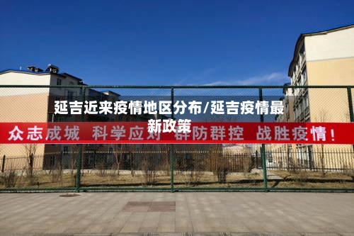 延吉近来疫情地区分布/延吉疫情最新政策-第3张图片