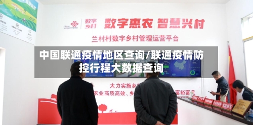 中国联通疫情地区查询/联通疫情防控行程大数据查询