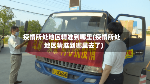 疫情所处地区精准到哪里(疫情所处地区精准到哪里去了)