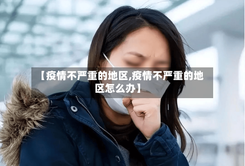 【疫情不严重的地区,疫情不严重的地区怎么办】-第3张图片