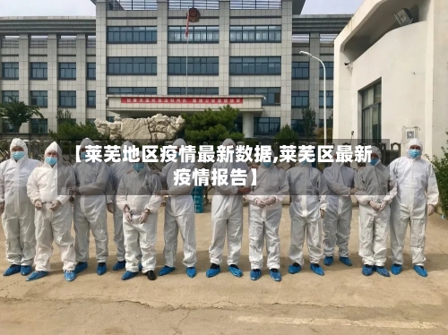 【莱芜地区疫情最新数据,莱芜区最新疫情报告】-第2张图片