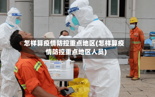 怎样算疫情防控重点地区(怎样算疫情防控重点地区人员)