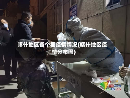 喀什地区各个县疫情情况(喀什地区疫情分布图)-第2张图片