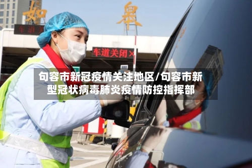 句容市新冠疫情关注地区/句容市新型冠状病毒肺炎疫情防控指挥部-第2张图片