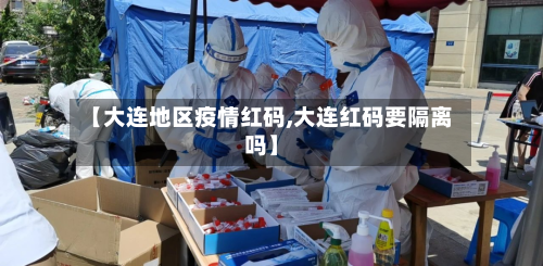 【大连地区疫情红码,大连红码要隔离吗】-第3张图片