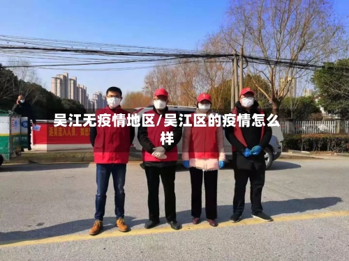 吴江无疫情地区/吴江区的疫情怎么样