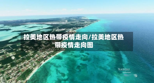 拉美地区热带疫情走向/拉美地区热带疫情走向图-第1张图片