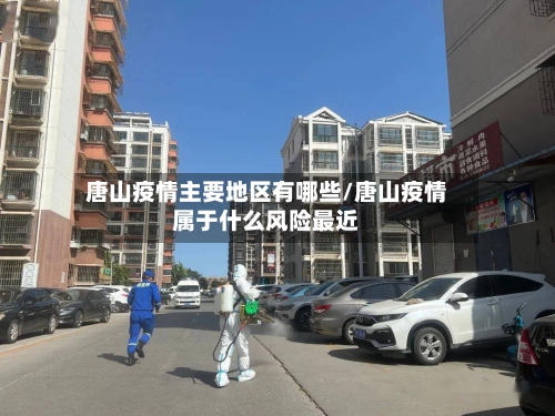 唐山疫情主要地区有哪些/唐山疫情属于什么风险最近-第2张图片