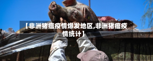 【非洲猪瘟疫情爆发地区,非洲猪瘟疫情统计】