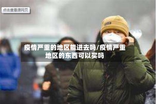 疫情严重的地区能进去吗/疫情严重地区的东西可以买吗