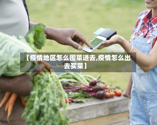 【疫情地区怎么囤菜进去,疫情怎么出去买菜】