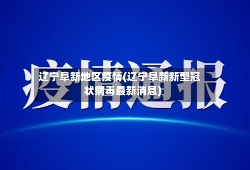辽宁阜新地区疫情(辽宁阜新新型冠状病毒最新消息)-第2张图片