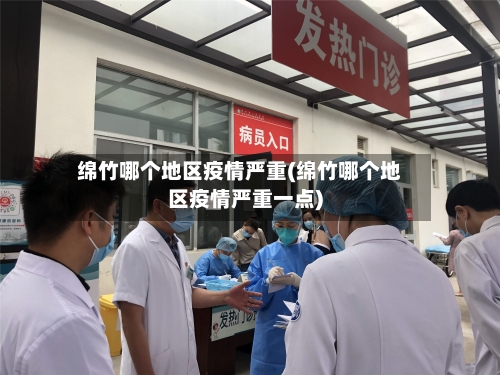 绵竹哪个地区疫情严重(绵竹哪个地区疫情严重一点)