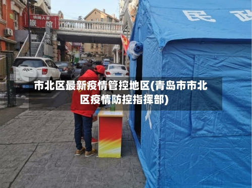 市北区最新疫情管控地区(青岛市市北区疫情防控指挥部)
