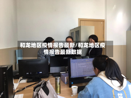 和龙地区疫情报告最新/和龙地区疫情报告最新数据