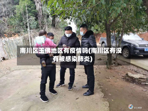 南川区玉佛地区有疫情吗(南川区有没有被感染肺炎)