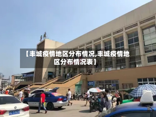 【丰城疫情地区分布情况,丰城疫情地区分布情况表】-第2张图片
