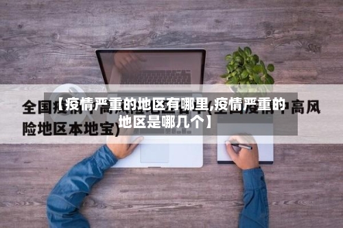 【疫情严重的地区有哪里,疫情严重的地区是哪几个】-第3张图片