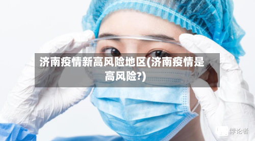 济南疫情新高风险地区(济南疫情是高风险?)-第2张图片