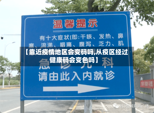 【靠近疫情地区会变码吗,从疫区经过健康码会变色吗】
