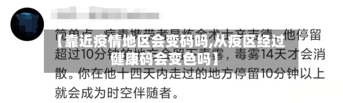 【靠近疫情地区会变码吗,从疫区经过健康码会变色吗】-第2张图片