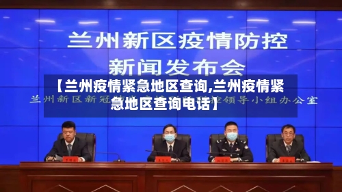【兰州疫情紧急地区查询,兰州疫情紧急地区查询电话】