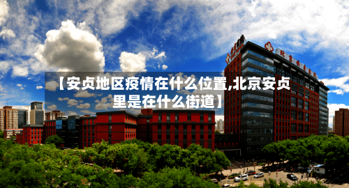 【安贞地区疫情在什么位置,北京安贞里是在什么街道】