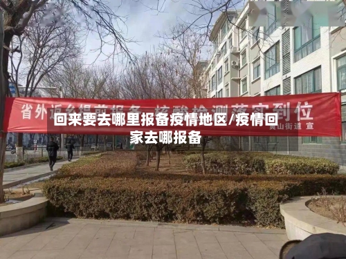 回来要去哪里报备疫情地区/疫情回家去哪报备-第2张图片