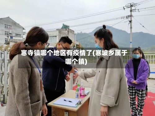 寒寺镇哪个地区有疫情了(寒坡乡属于哪个镇)-第2张图片
