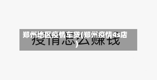 郑州地区疫情车贷(郑州疫情4s店)-第3张图片