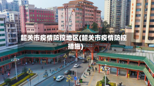 韶关市疫情防控地区(韶关市疫情防控措施)