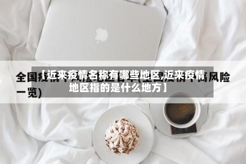 【近来疫情名称有哪些地区,近来疫情地区指的是什么地方】-第2张图片
