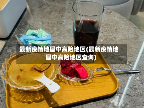 最新疫情地图中高险地区(最新疫情地图中高险地区查询)-第2张图片