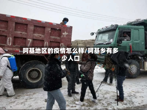 阿基地区的疫情怎么样/阿基乡有多少人口