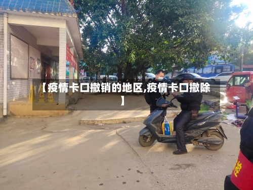 【疫情卡口撤销的地区,疫情卡口撤除】-第3张图片