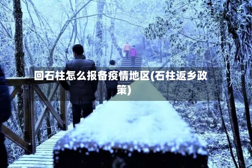 回石柱怎么报备疫情地区(石柱返乡政策)-第2张图片