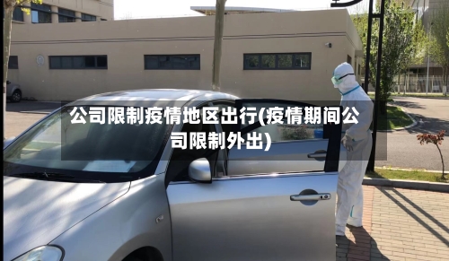公司限制疫情地区出行(疫情期间公司限制外出)-第3张图片