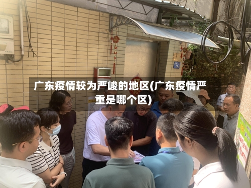 广东疫情较为严峻的地区(广东疫情严重是哪个区)-第2张图片
