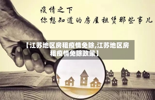 【江苏地区房租疫情免除,江苏地区房租疫情免除政策】