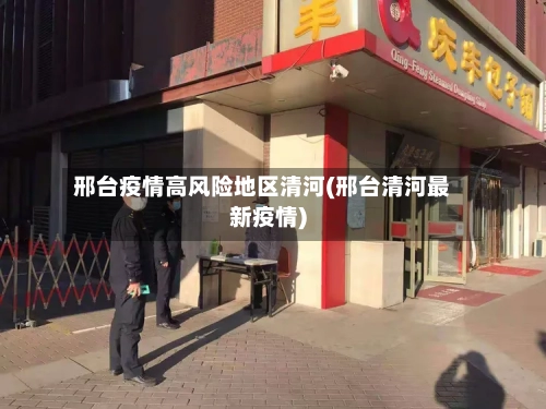 邢台疫情高风险地区清河(邢台清河最新疫情)-第2张图片