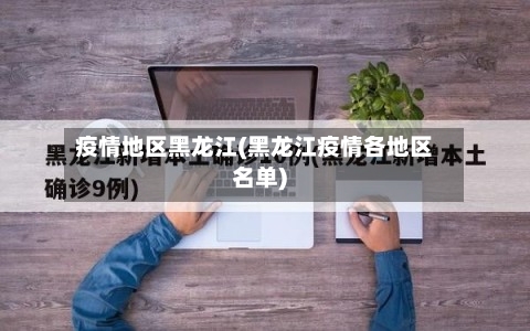 疫情地区黑龙江(黑龙江疫情各地区名单)