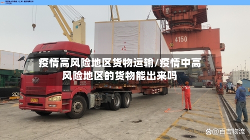疫情高风险地区货物运输/疫情中高风险地区的货物能出来吗-第2张图片