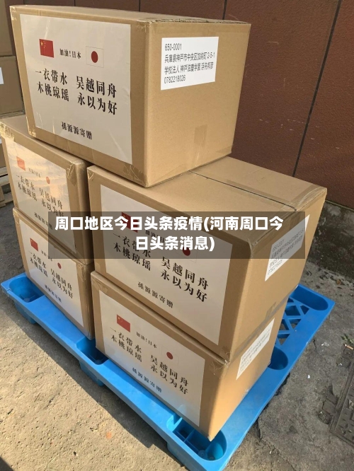 周口地区今日头条疫情(河南周口今日头条消息)