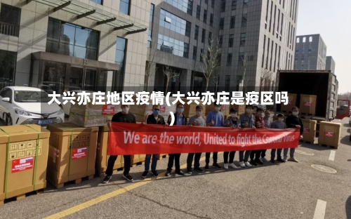 大兴亦庄地区疫情(大兴亦庄是疫区吗)