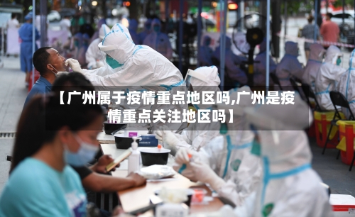 【广州属于疫情重点地区吗,广州是疫情重点关注地区吗】