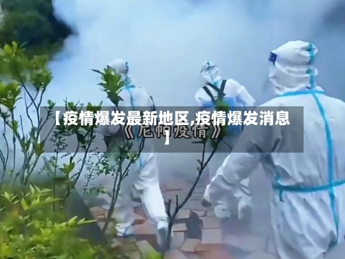 【疫情爆发最新地区,疫情爆发消息】