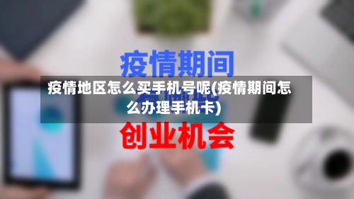 疫情地区怎么买手机号呢(疫情期间怎么办理手机卡)