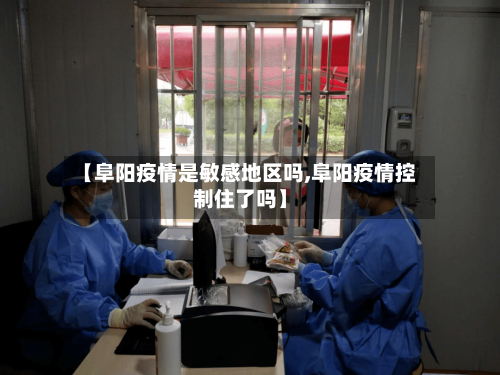 【阜阳疫情是敏感地区吗,阜阳疫情控制住了吗】-第2张图片